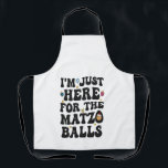 I'm Just here For the Matzo Balls Funny Hanukkah   Apron<br><div class="desc">Hanukkah, jewish, jew, chanukah, dreidel, gift, birthday, groovy, christmas, matzo</div>