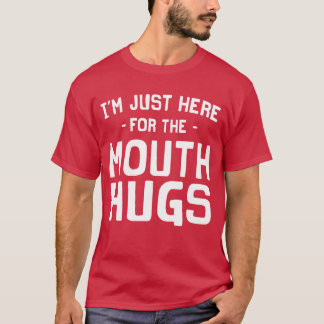 I'm Just Here for the Mouth Hugs T-Shirt