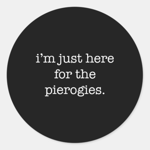 IM Just Here For The Pierogies Pierogies Classic Round Sticker