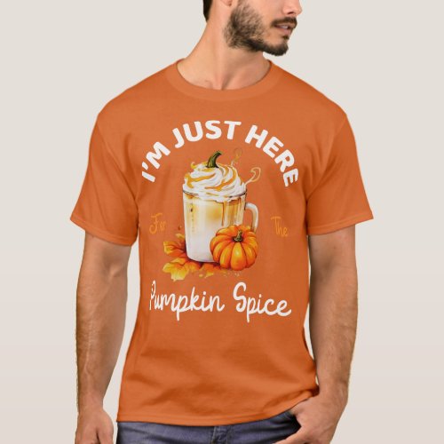 Im Just Here For The Pumpkin Spice Lover Fall Seas T_Shirt