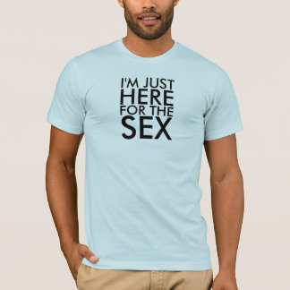 I'M JUST HERE FOR THE SEX T-Shirt