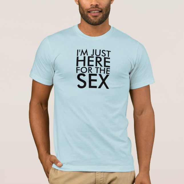 I'M JUST HERE FOR THE SEX T-Shirt (Front)