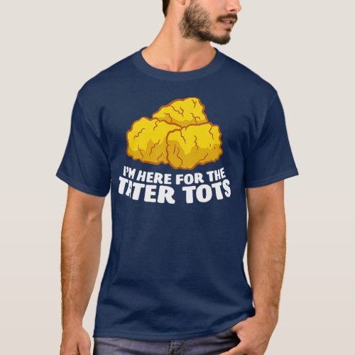 Im Just Here For The Tater Tots Love Tater Tots T_Shirt