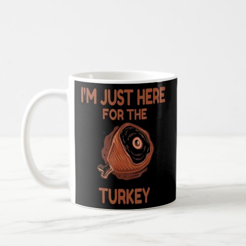 Im Just Here For The Turkey Leg  Food   Thanksgi Coffee Mug