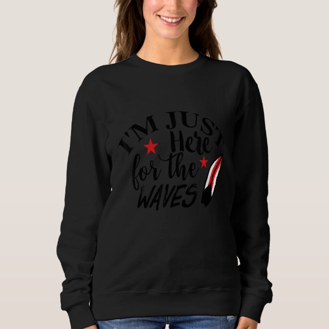 I'm Just Here For The Waves Surfing Ocean Beach Su Sweatshirt (Front)