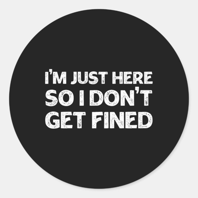 I'M Just Here So I Don'T Get Fined Classic Round Sticker (Front)