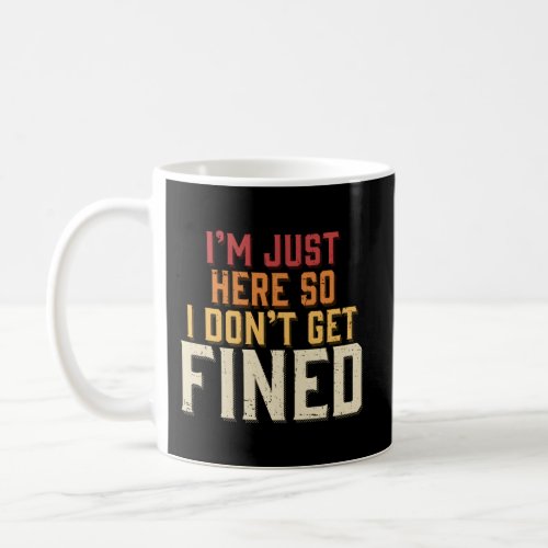 IM Just Here So I DonT Get Fined Coffee Mug