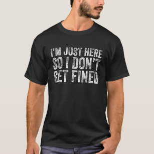 Im Just Here So I DonT Get Fined Funny T-Shirt