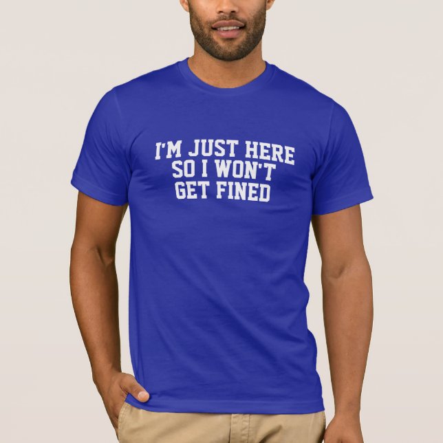 I'm Just Here So I Won't Get Fined Shirt (Front)