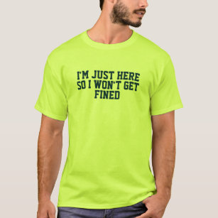 Im Just Here So I Wont Get Fined T-Shirt