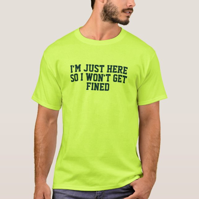 Im Just Here So I Wont Get Fined T-Shirt (Front)