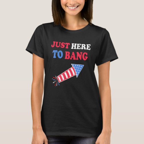 Im Just Here To Bang  4th July American Flag Cloth T_Shirt