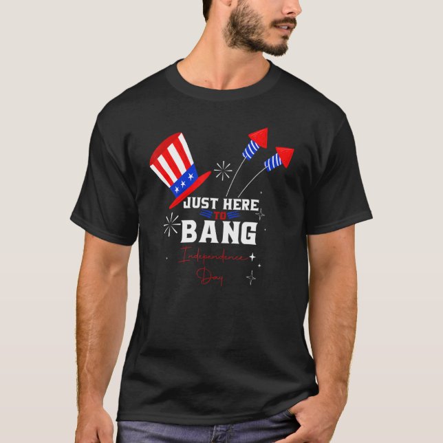Im Just Here To Bang  4th Of July Independence Day T-Shirt (Front)