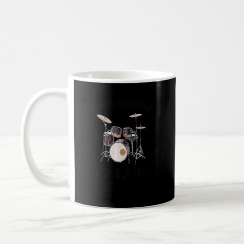 Im Just Here To Bang  Drummer And Percussionist  Coffee Mug