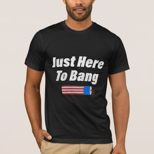 Im Just Here To Bang Firework Funny 4th July T_Shirt