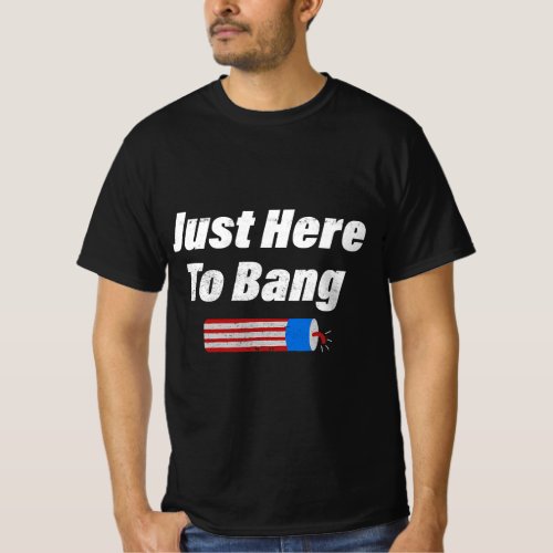 Im Just Here To Bang Firework Funny 4th July T_Shirt