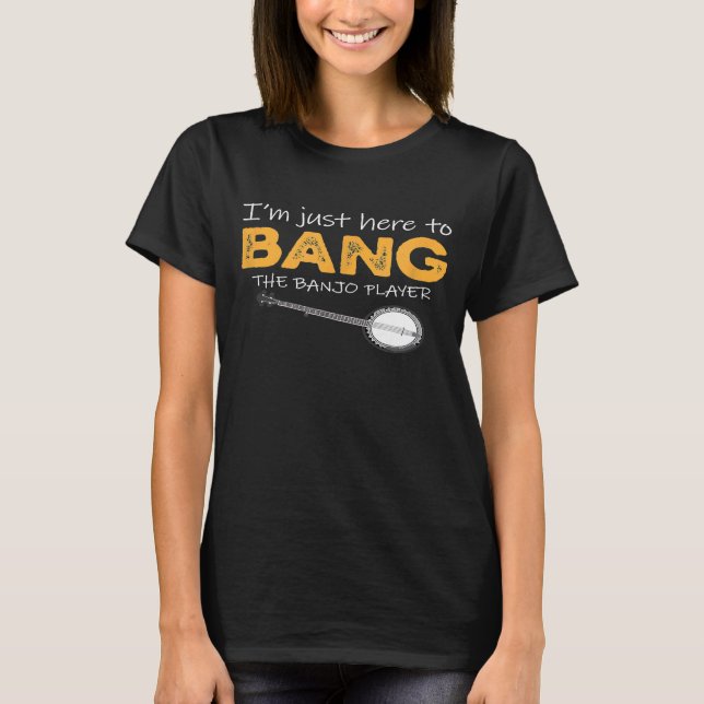 Im Just Here To Bang The Banjo Player T-Shirt (Front)