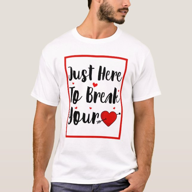 I'm Just Here To Break Your Heart Valentine's Day T-Shirt (Front)