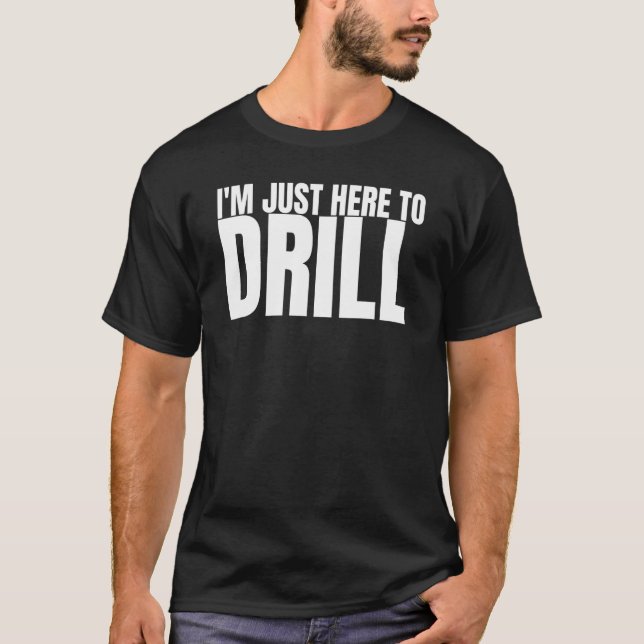 I'm Just Here To Drill Oil Rig Drilling Well Drill T-Shirt (Front)