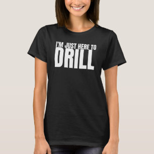 I'm Just Here To Drill Oil Rig Drilling Well Drill T-Shirt