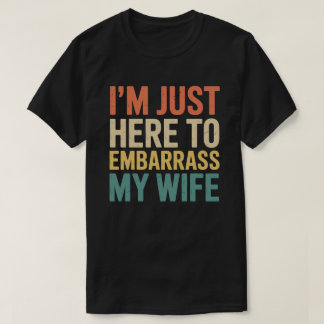 I'm Just Here To Embarrass My Wife Funny Husband T-Shirt