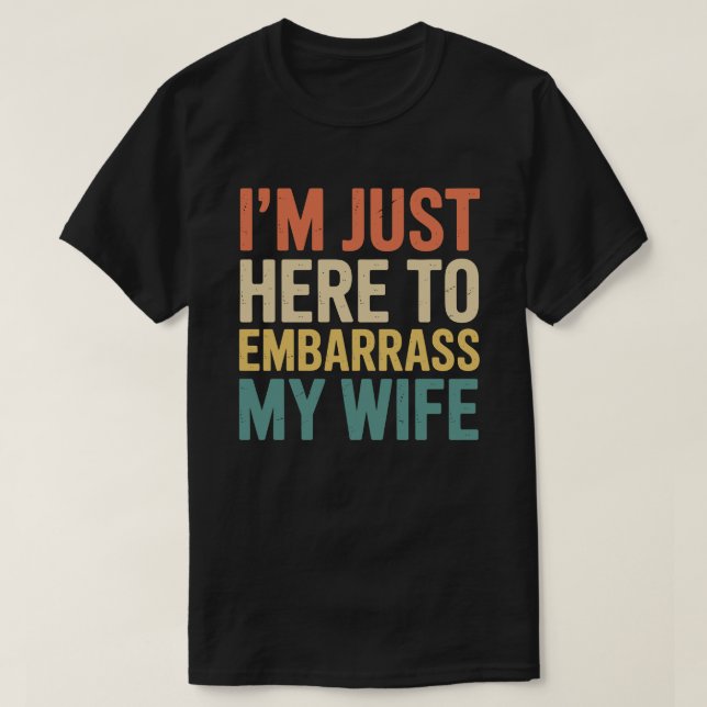 I'm Just Here To Embarrass My Wife Funny Husband  T-Shirt (Design Front)
