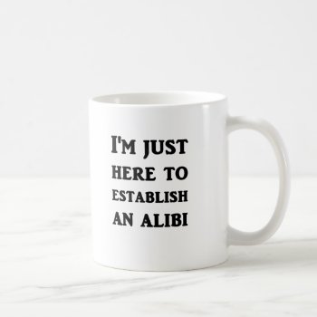 I'm Just Here To Establish An Alibi Coffee Mug by Evahs_Trendy_Tees at Zazzle