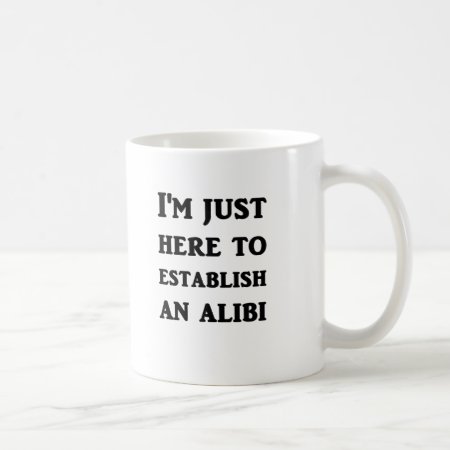 I'm Just Here To Establish An Alibi Coffee Mug
