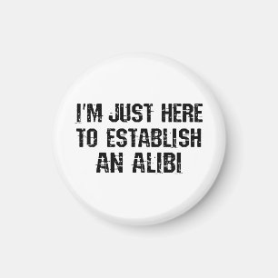I'm just here to establish an alibi magnet