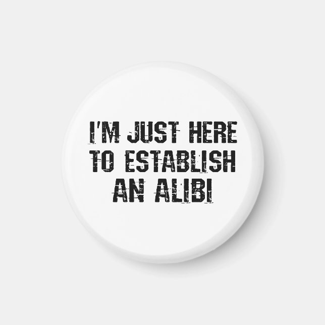 I'm just here to establish an alibi magnet (Front)