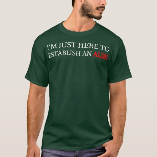 Im Just Here To Establish An Alibi T_Shirt