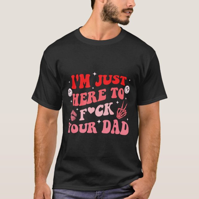 I'm Just Here To Fck Your Dad Funny Design  T-Shirt (Front)