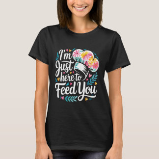 I'm Just Here to Feed You Chef Kitchen Staff Cook  T-Shirt