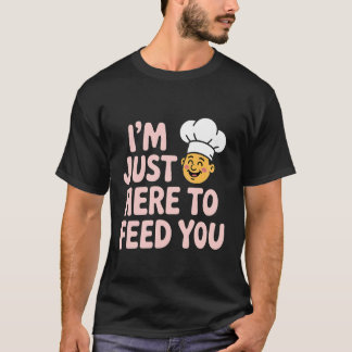 I'm Just Here to Feed You Chef Kitchen Staff Cook  T-Shirt