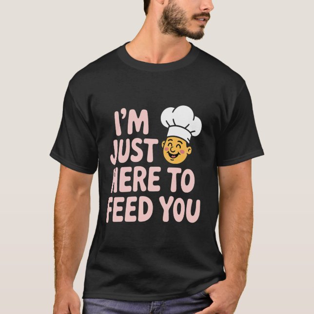 I'm Just Here to Feed You Chef Kitchen Staff Cook  T-Shirt (Front)