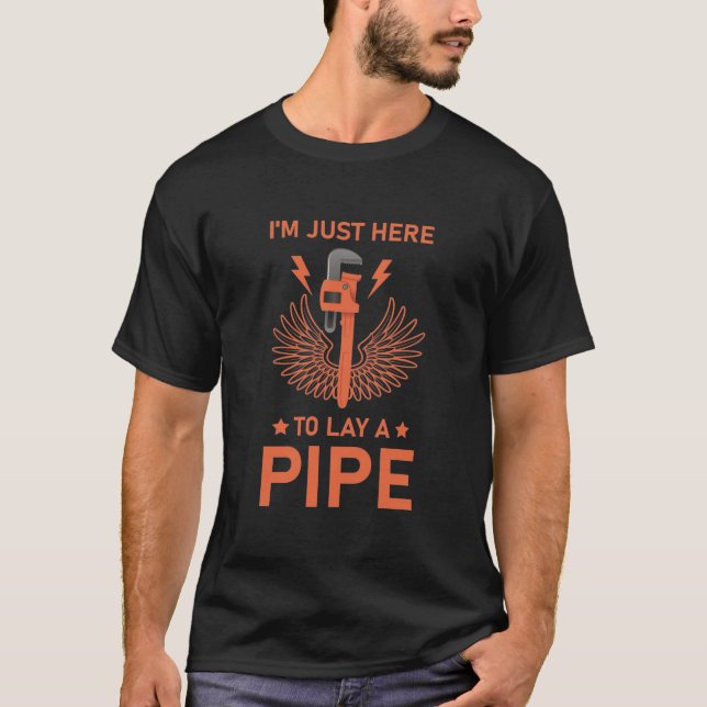 I'm just here to lay a pipe - Plumber Plumbing T-Shirt (Front)