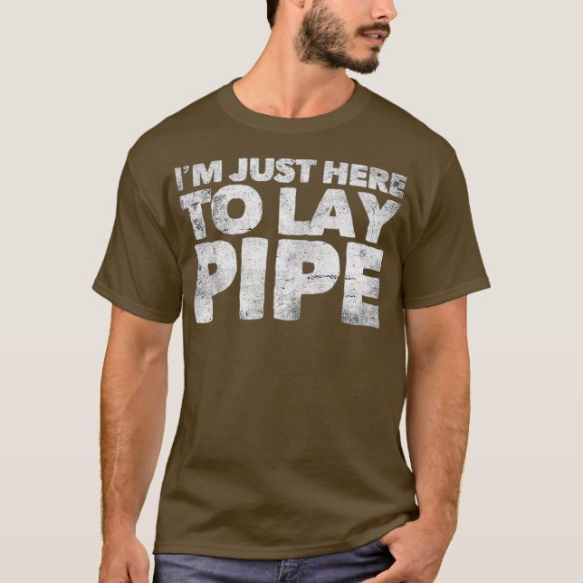 Im Just Here To Lay Pipe Plumbing Funny Plumber T-Shirt (Front)