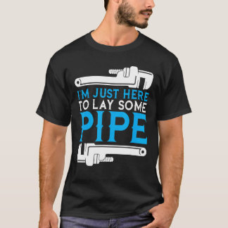 I'm Just Here To Lay Some Pipe Plumber Plumbing Ha T-Shirt