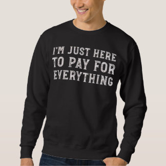 I'm Just Here to Pay for Everything Funny Mom Dad Sweatshirt