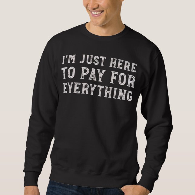 I'm Just Here to Pay for Everything Funny Mom Dad Sweatshirt (Front)
