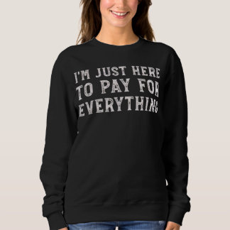 I'm Just Here to Pay for Everything Funny Mom Dad Sweatshirt