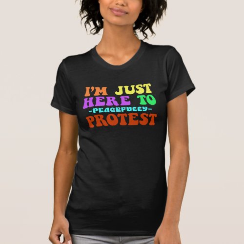 Im Just Here to Peacefully Protest Demonstrate T_Shirt