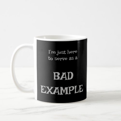 Im just here to serve as a bad example  coffee mug