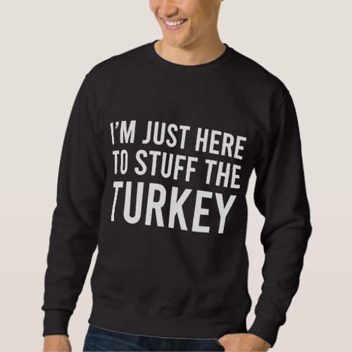 Im Just Here To Stuff The Turkey Thanksgiving Cou Sweatshirt