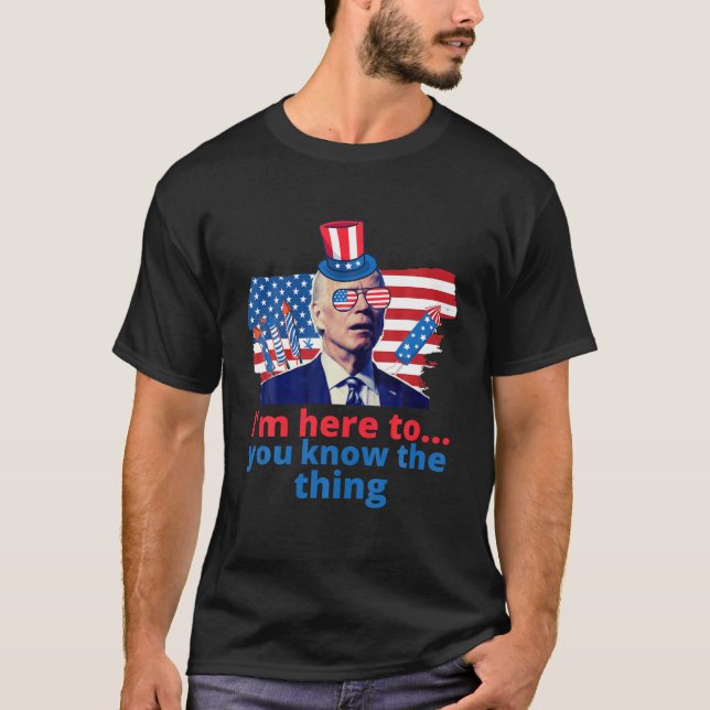 Im Just Here To You Know The Thing Funny 4Th Of Ju T-Shirt (Front)
