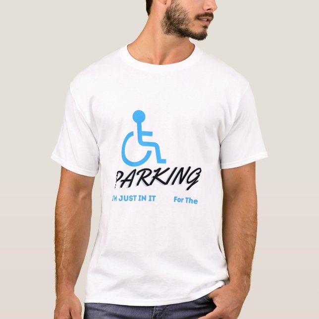 Im Just In It For The Parking ,  Handicapped Human T-Shirt (Front)