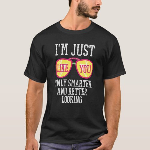 Im Just Like You Only Smarter And Better Looking T_Shirt