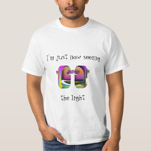 Im Just Now Seeing The Light  T_Shirt