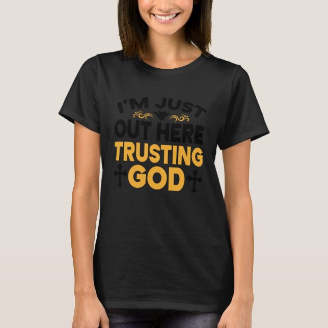 I'm Just Out Here Trusting God  3 T-Shirt (Front)