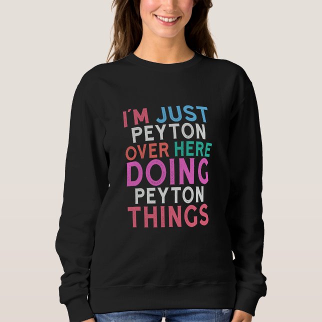 I'm Just Peyton Over Here Doing Peyton Things Name Sweatshirt (Front)